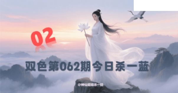 双色球2026年图迷062期 西施姐姐今日杀一蓝